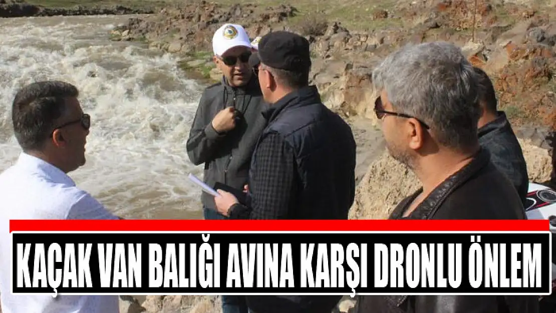 KAÇAK VAN BALIĞI AVINA KARŞI DRONLU ÖNLEM