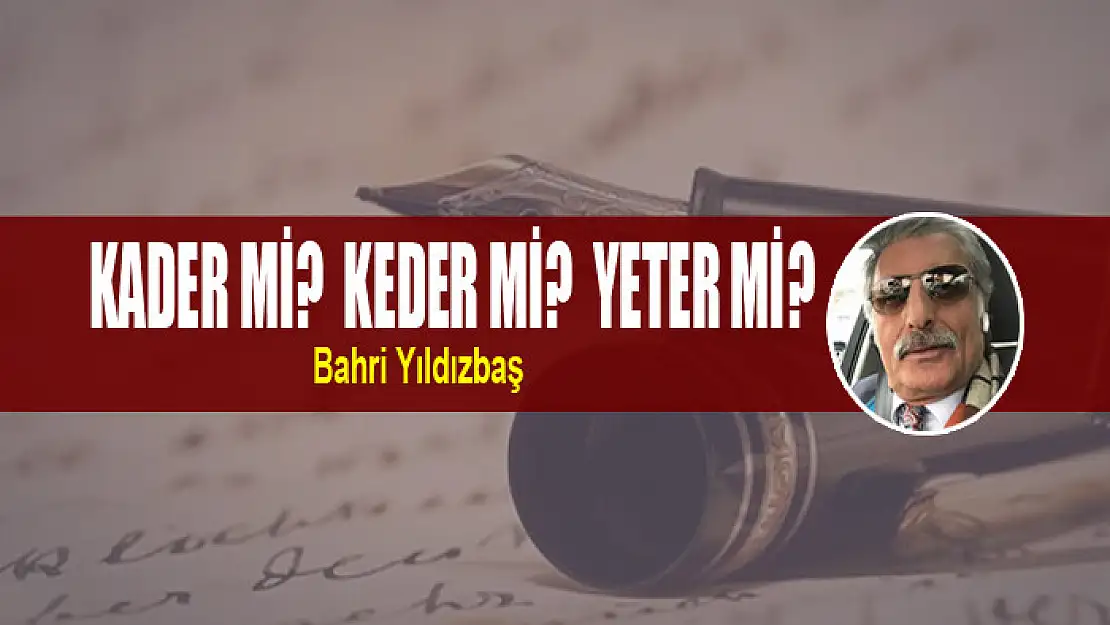 KADER Mİ? KEDER Mİ? YETER Mİ?