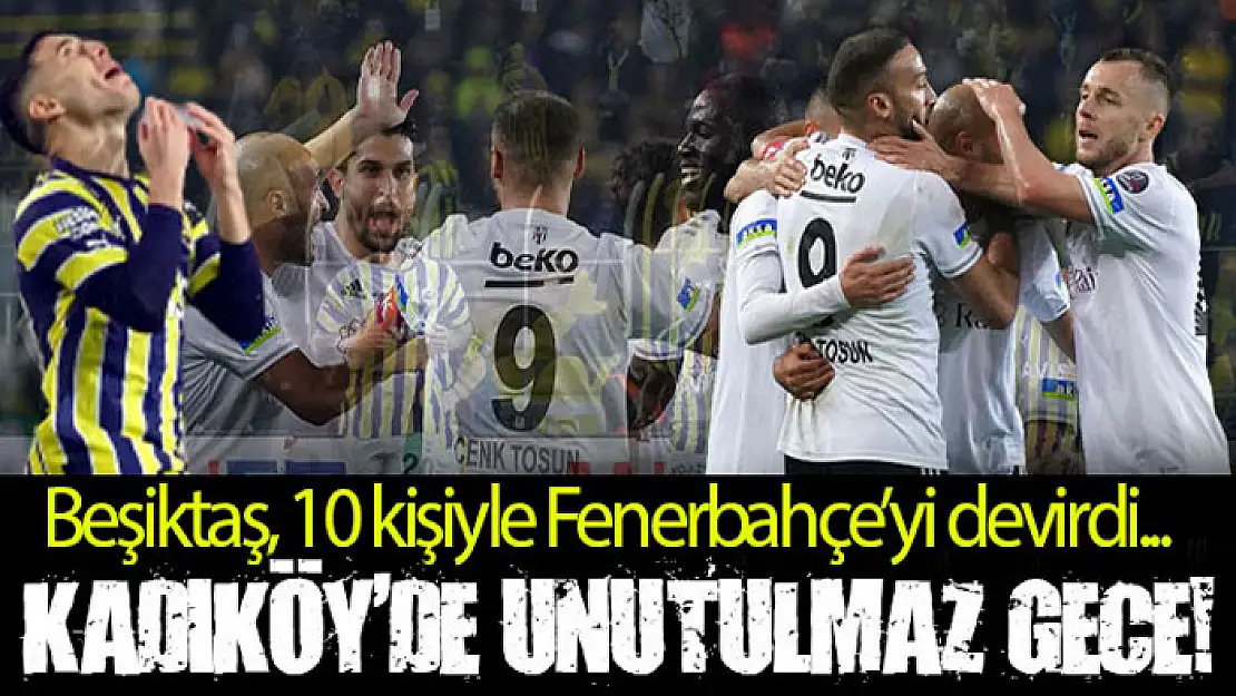 Kadıköy'de unutulmaz gece! Beşiktaş, 10 kişiyle Fenerbahçe'yi devirdi