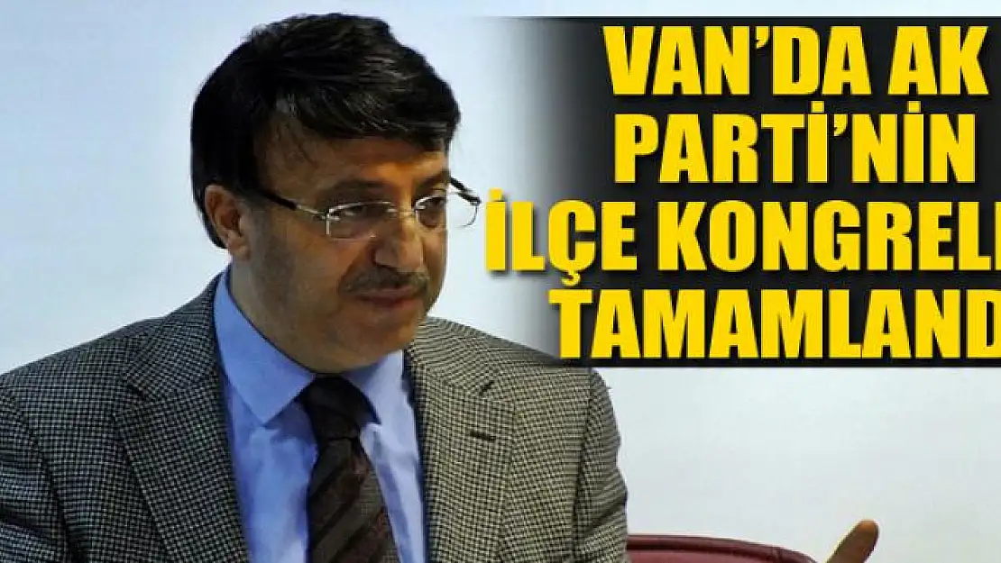 Van'da AK Parti'nin ilçe kongreleri tamamlandı