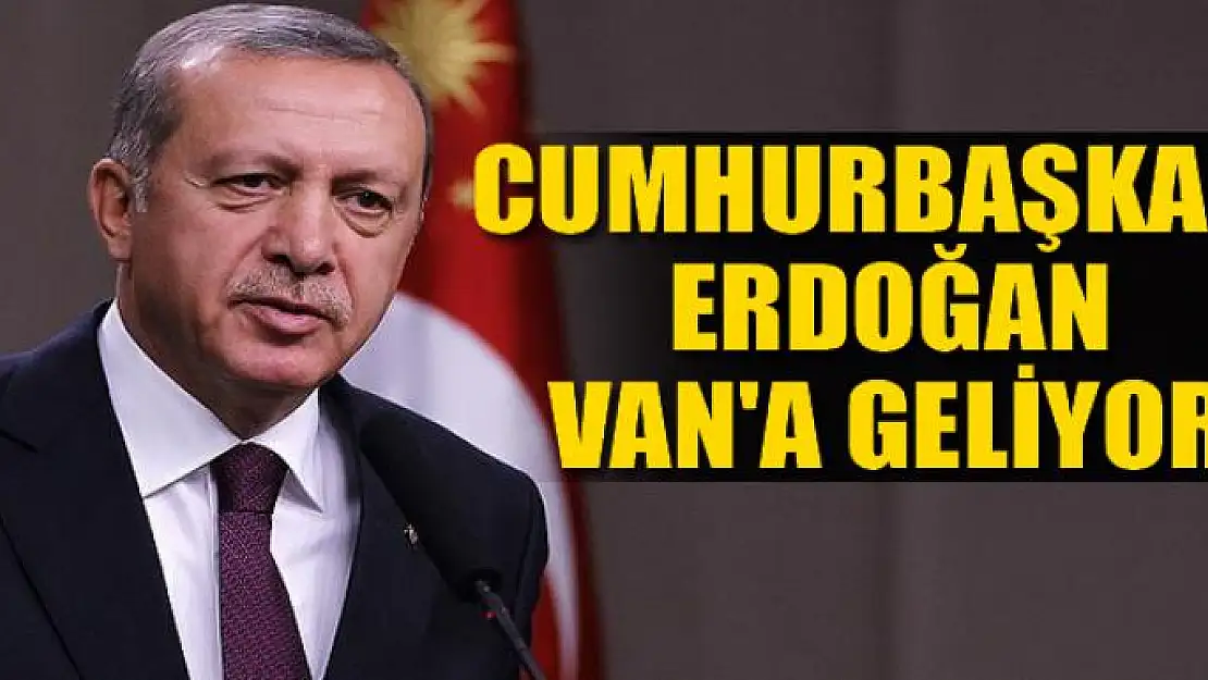 Cumhurbaşkanı Erdoğan Van'a geliyor