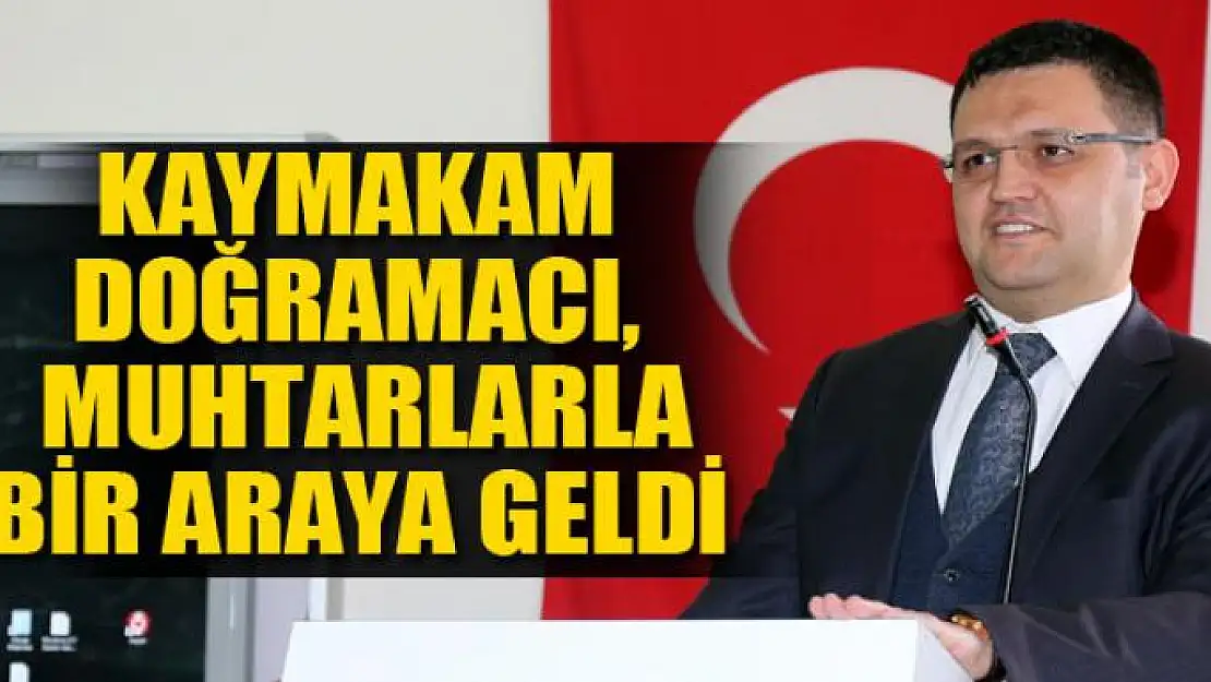 Kaymakam Doğramacı, muhtarlarla bir araya geldi 