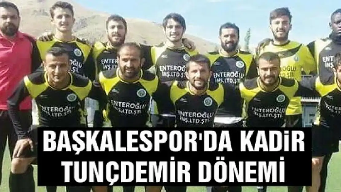 BAŞKALESPOR'DA KADİR TUNÇDEMİR DÖNEMİ