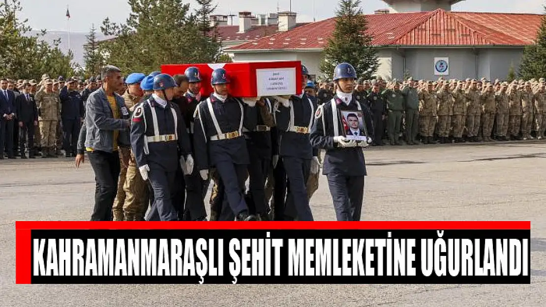 Kahramanmaraşlı şehit memleketine uğurlandı