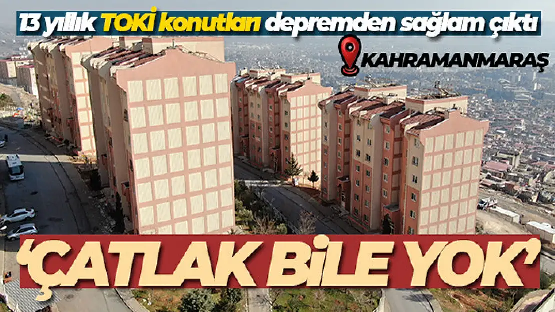 Kahramanmaraş'ta 13 yıllık TOKİ konutları depremden sağlam çıktı, çatlak bile yok