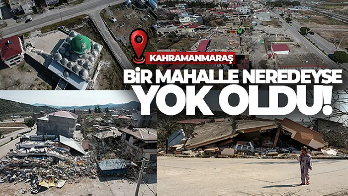 Kahramanmaraş'ta bir mahalle neredeyse yok oldu