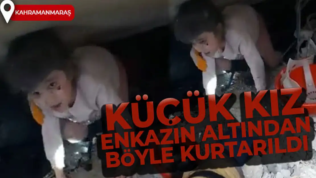 Kahramanmaraş'ta küçük kız enkazın altından böyle kurtarıldı