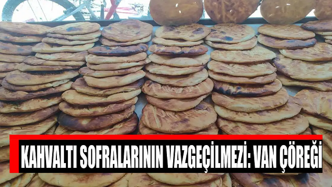 Kahvaltı sofralarının vazgeçilmezi: Van çöreği