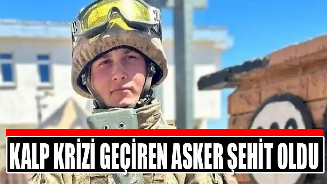 Kalp krizi geçiren asker şehit oldu