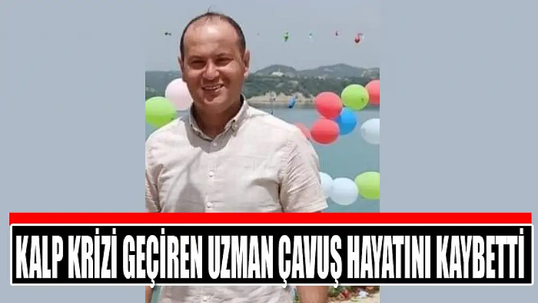 Kalp krizi geçiren uzman çavuş hayatını kaybetti