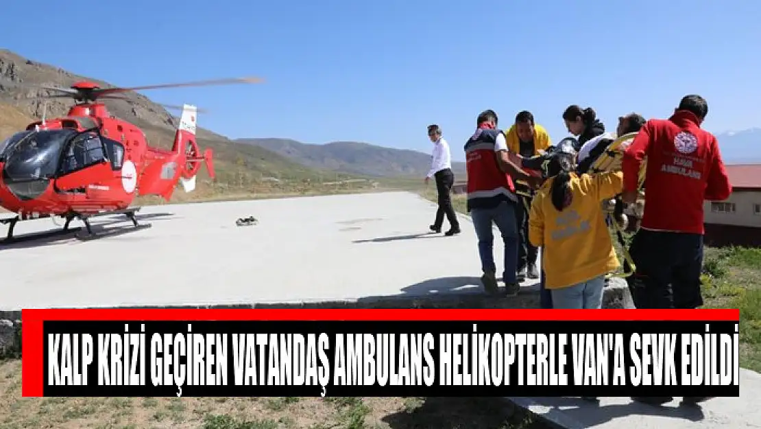 Kalp krizi geçiren vatandaş ambulans helikopterle Van'a sevk edildi