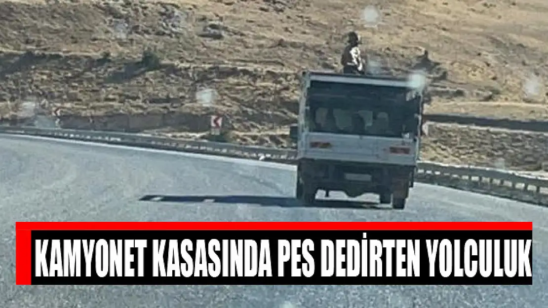 Kamyonet kasasında pes dedirten yolculuk