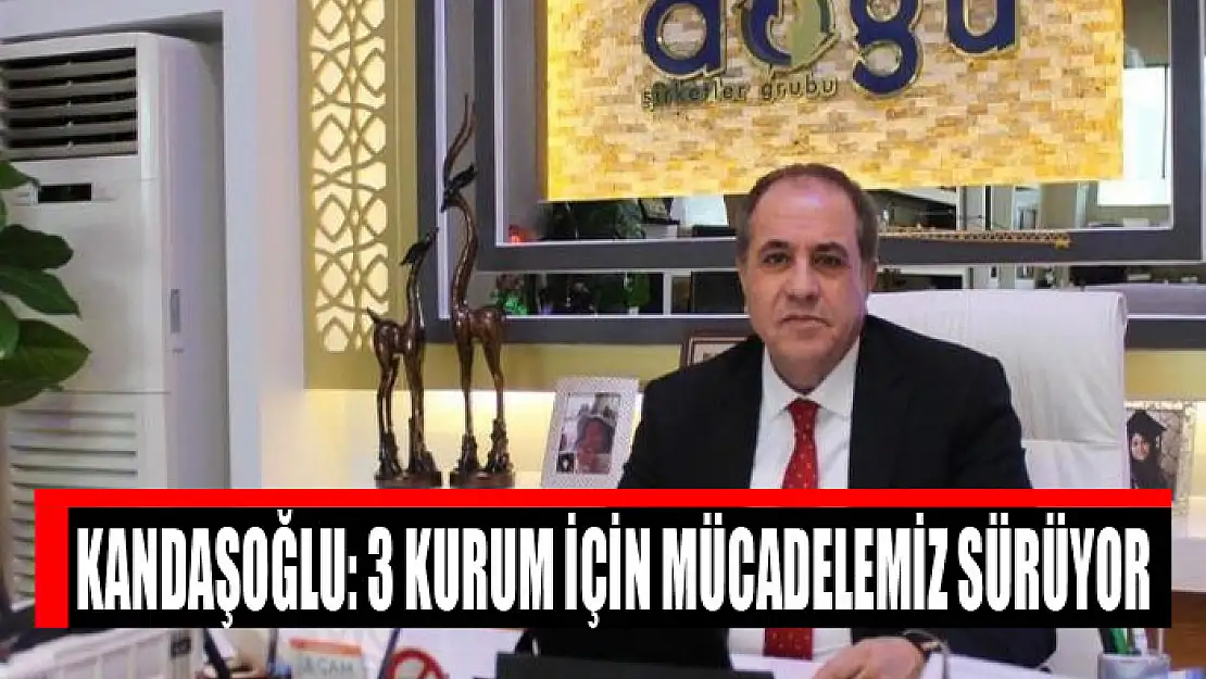 Kandaşoğlu: 3 kurum için mücadelemiz sürüyor