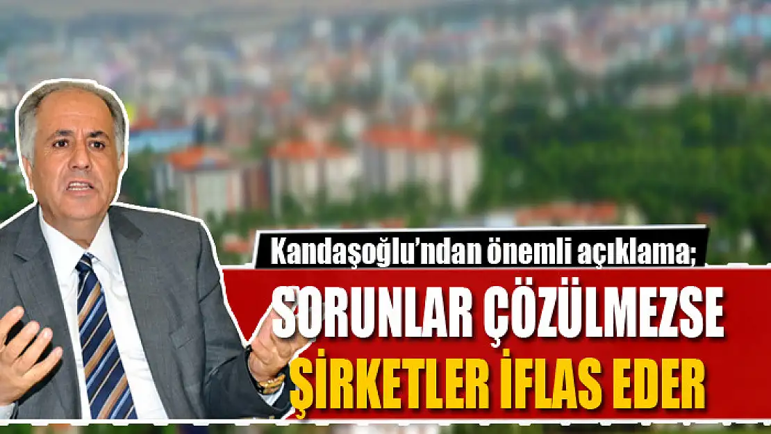 Kandaşoğlu: Sorunlar çözülmezse şirketler iflas eder