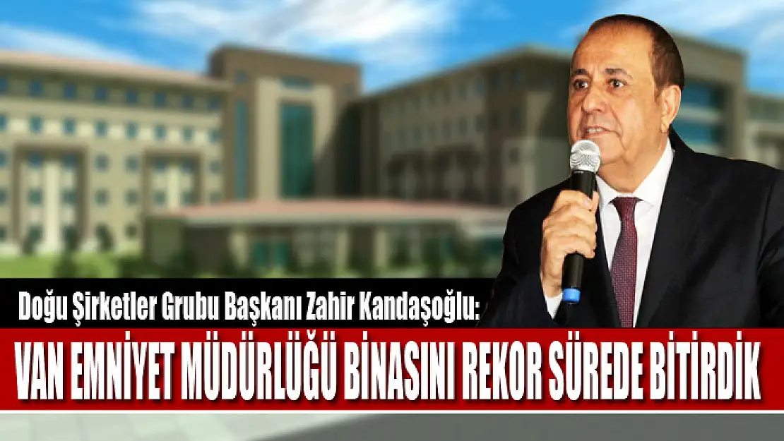 Kandaşoğlu: Van Emniyet Müdürlüğü binasını rekor sürede bitirdik