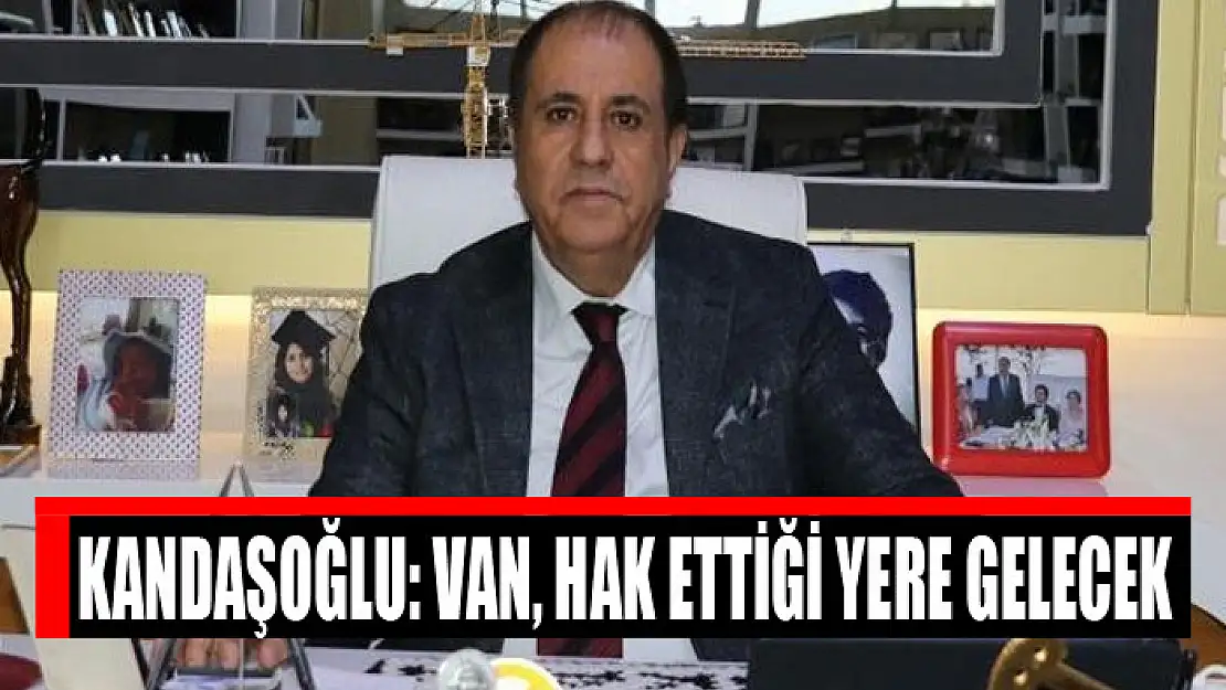 Kandaşoğlu: Van, hak ettiği yere gelecek