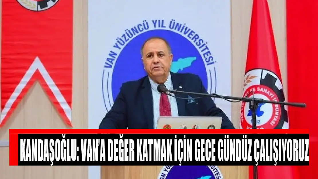 Kandaşoğlu: Van'a değer katmak için gece gündüz çalışıyoruz