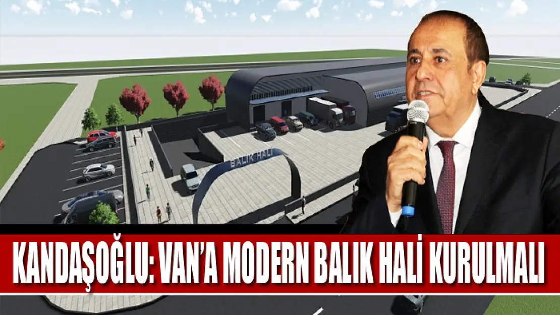 Kandaşoğlu: Van'a Modern Balık Hali Kurulmalı