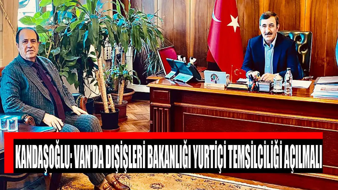 KANDAŞOĞLU: VAN'DA DIŞİŞLERİ BAKANLIĞI YURTİÇİ TEMSİLCİLİĞİ AÇILMALI