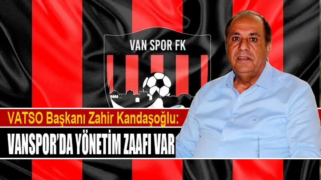 KANDAŞOĞLU: VANSPOR'DA YÖNETİM ZAAFI VAR