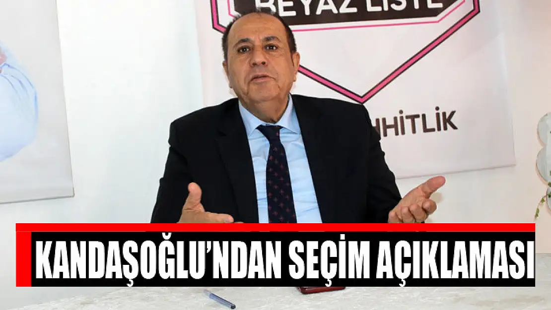 Kandaşoğlu'ndan seçim açıklaması