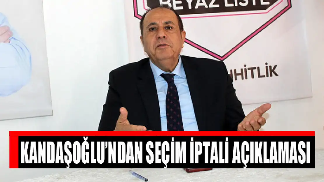 KANDAŞOĞLU'NDAN SEÇİM İPTALİ AÇIKLAMASI