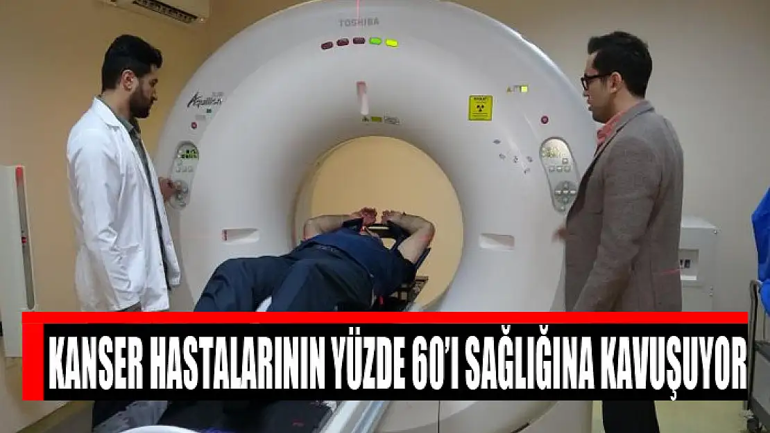 Kanser hastalarının yüzde 60'ı sağlığına kavuşuyor