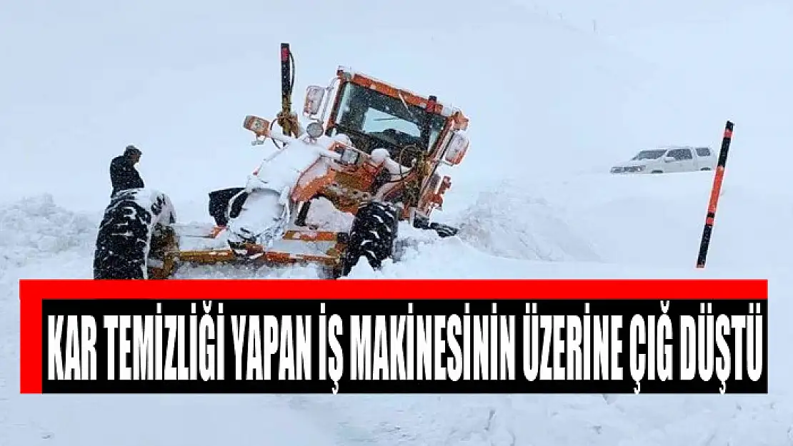 Kar temizliği yapan iş makinesinin üzerine çığ düştü