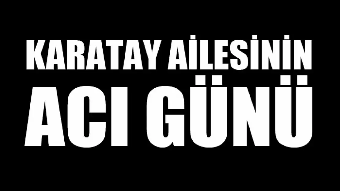 Karatay ailesinin acı günü