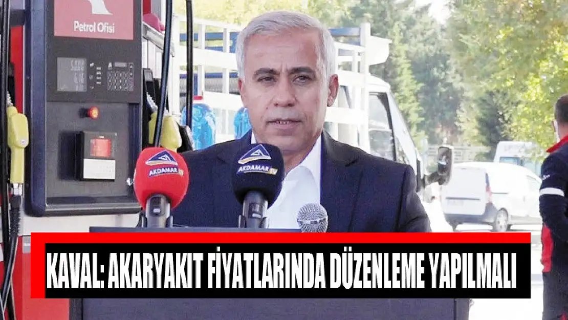 Kaval: Akaryakıt fiyatlarında düzenleme yapılmalı