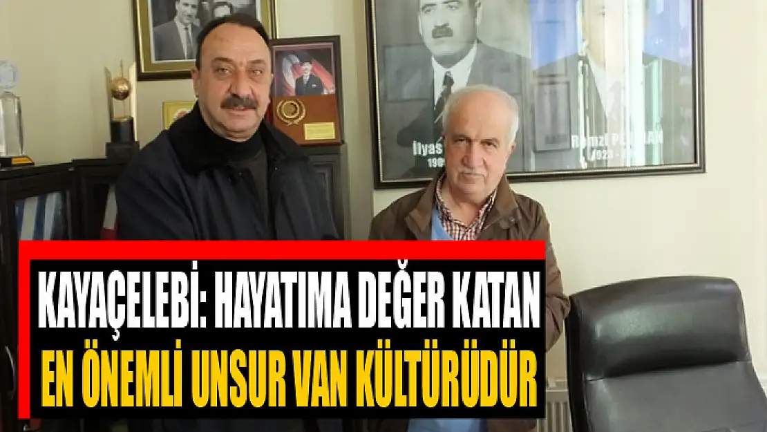 KAYAÇELEBİ: HAYATIMA DEĞER KATAN EN ÖNEMLİ UNSUR VAN KÜLTÜRÜDÜR