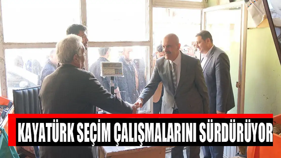 Kayatürk seçim çalışmalarını sürdürüyor