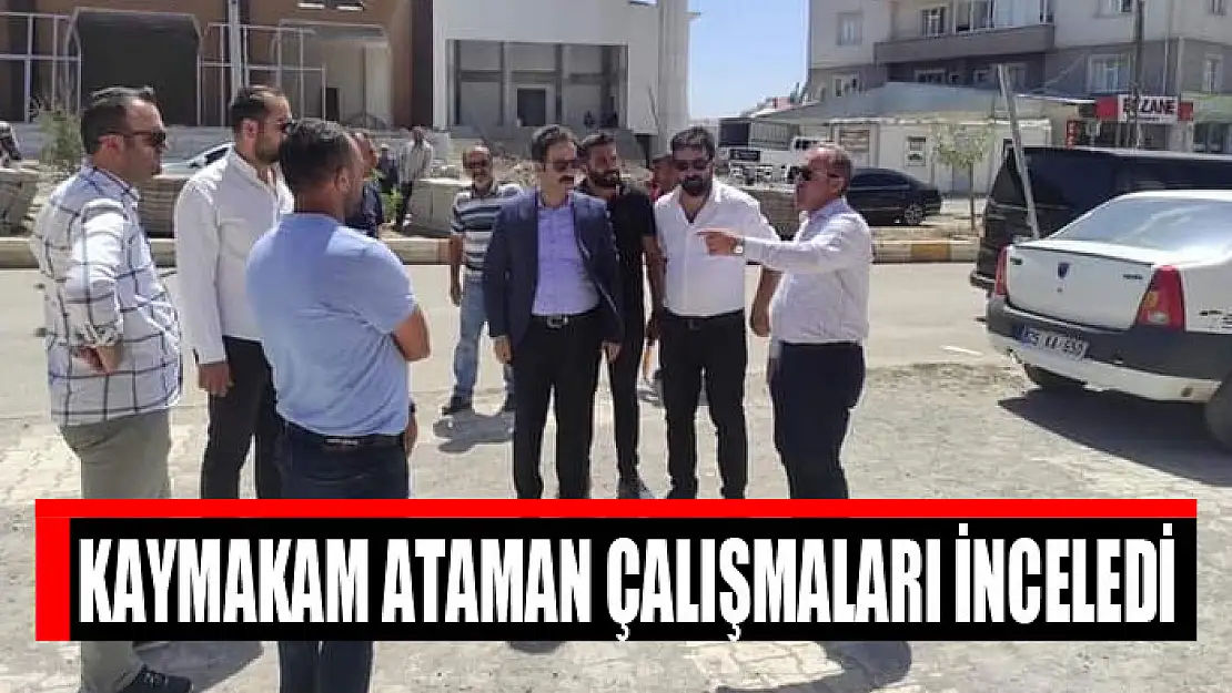 Kaymakam Ataman çalışmaları inceledi