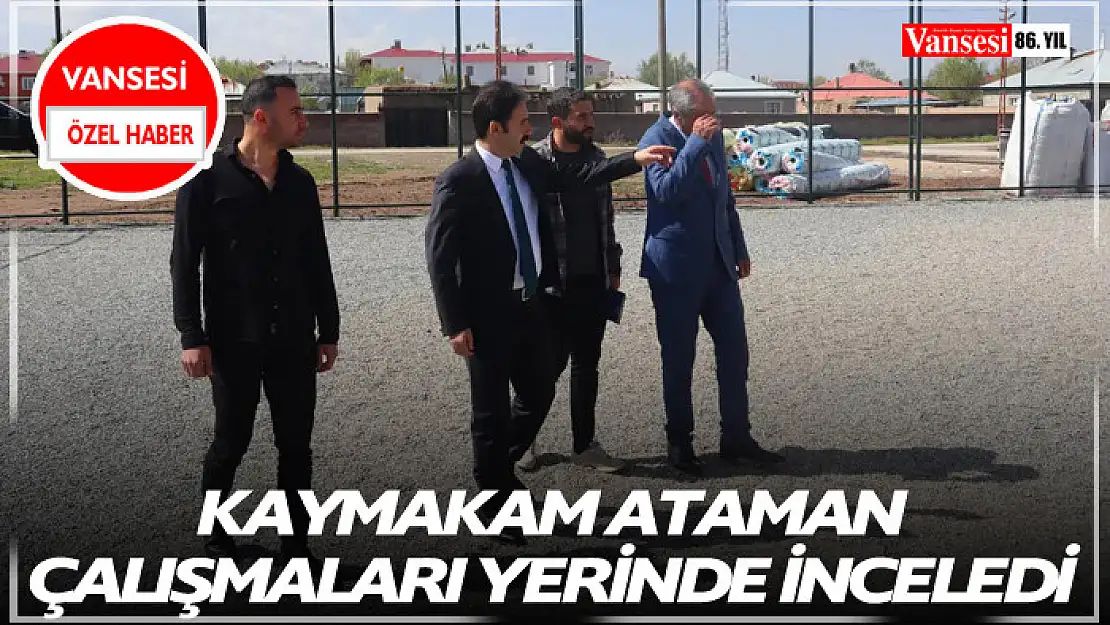 Kaymakam Ataman çalışmaları yerinde inceledi