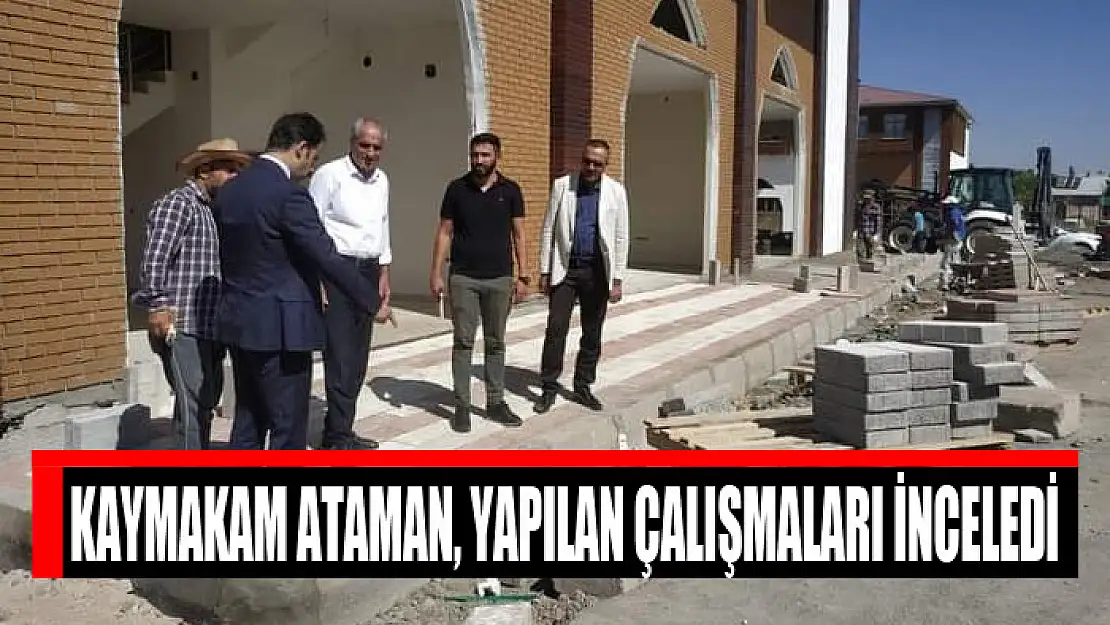 Kaymakam Ataman, yapılan çalışmaları inceledi