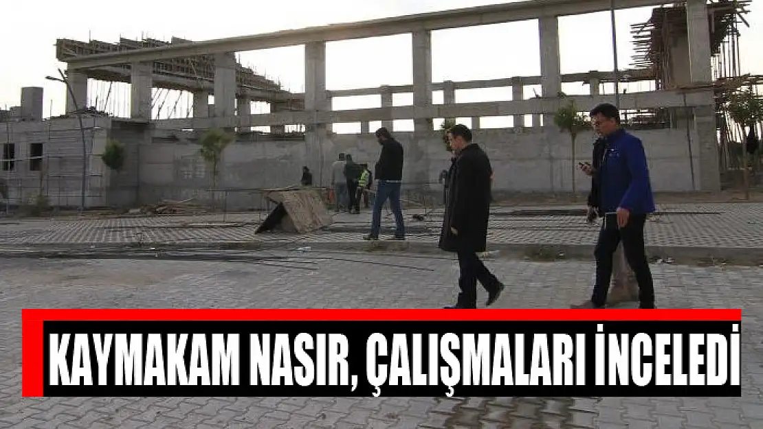 Kaymakam Nasır, çalışmaları inceledi