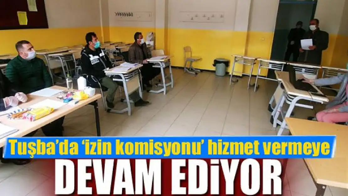 Tuşba'da 'izin komisyonu' hizmet vermeye devam ediyor