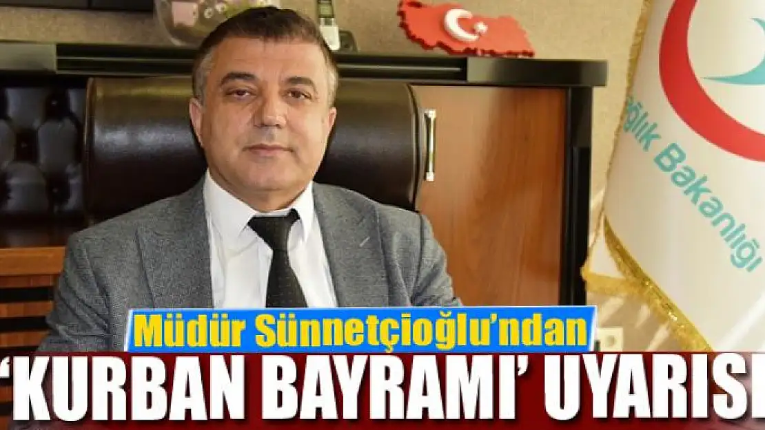 Müdür Sünnetçioğlu'ndan 'Kurban Bayramı' uyarısı