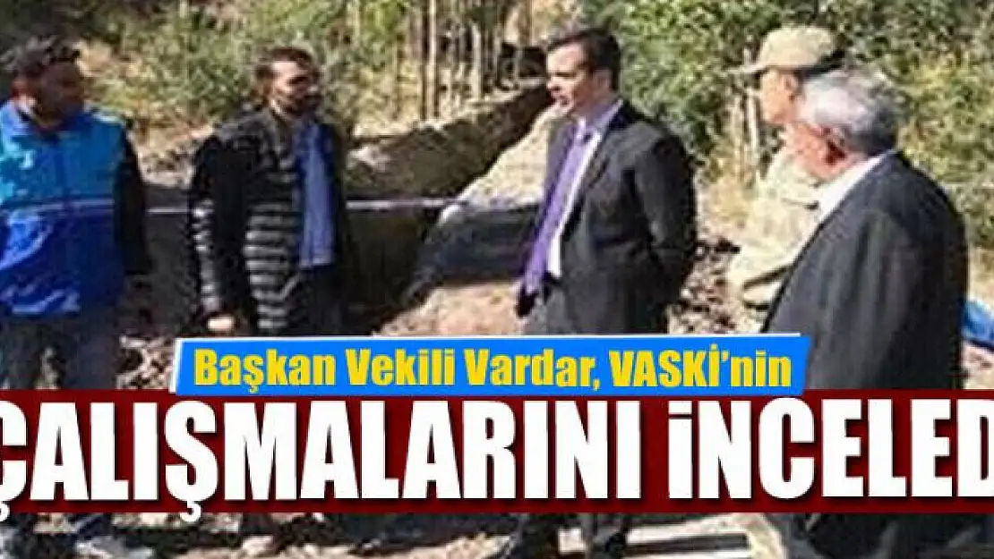 Başkan Vekili Vardar, VASKİ'nin çalışmalarını inceledi 