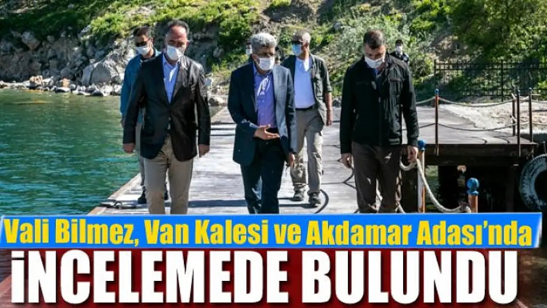 Vali Bilmez, Van Kalesi ve Akdamar Adası'nda incelemede bulundu