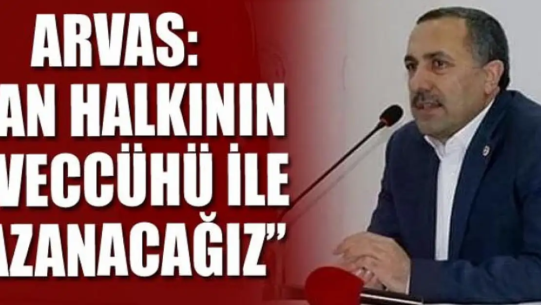 Arvas: Van halkının teveccühü ile kazanacağız