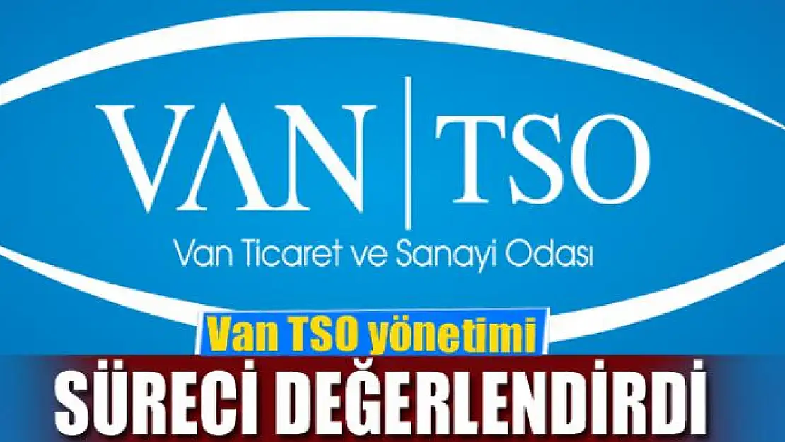 Van TSO yönetimi süreci değerlendirdi