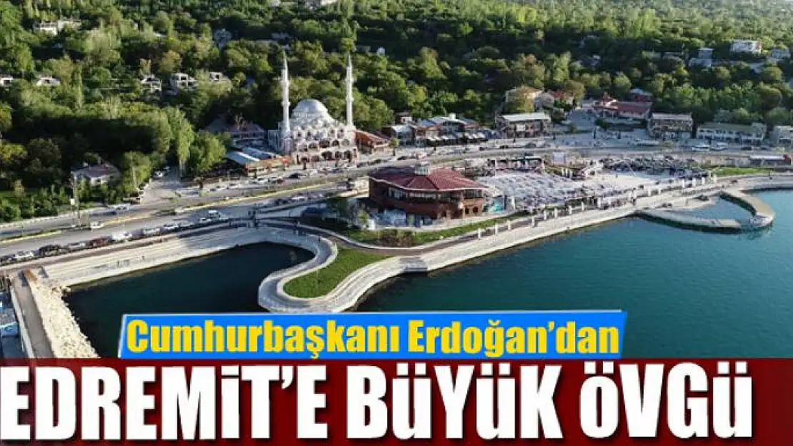 Cumhurbaşkanı Erdoğan'dan Edremit'e büyük övgü