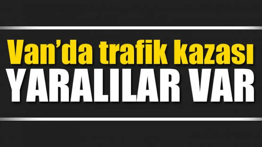 Van'da trafik kazası yaralılar var