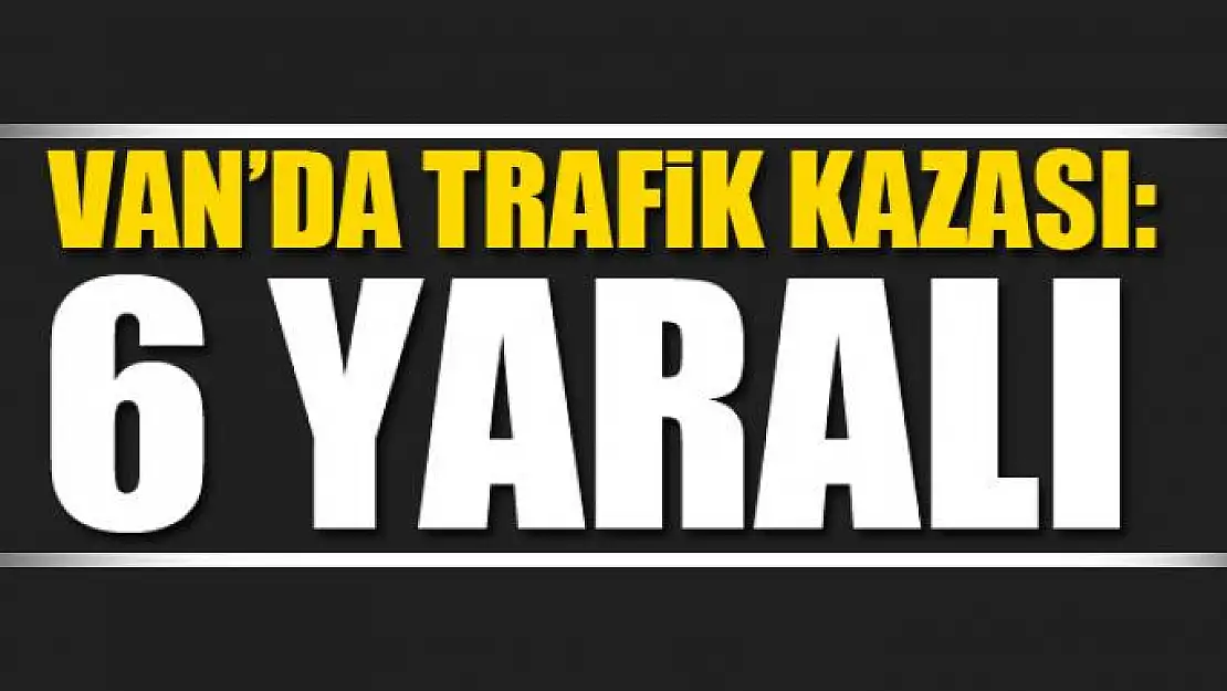 Van'da trafik kazası: 6 yaralı 