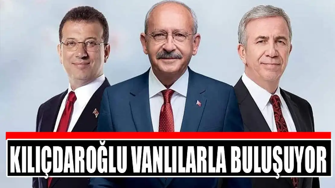 Kılıçdaroğlu Vanlılarla buluşuyor