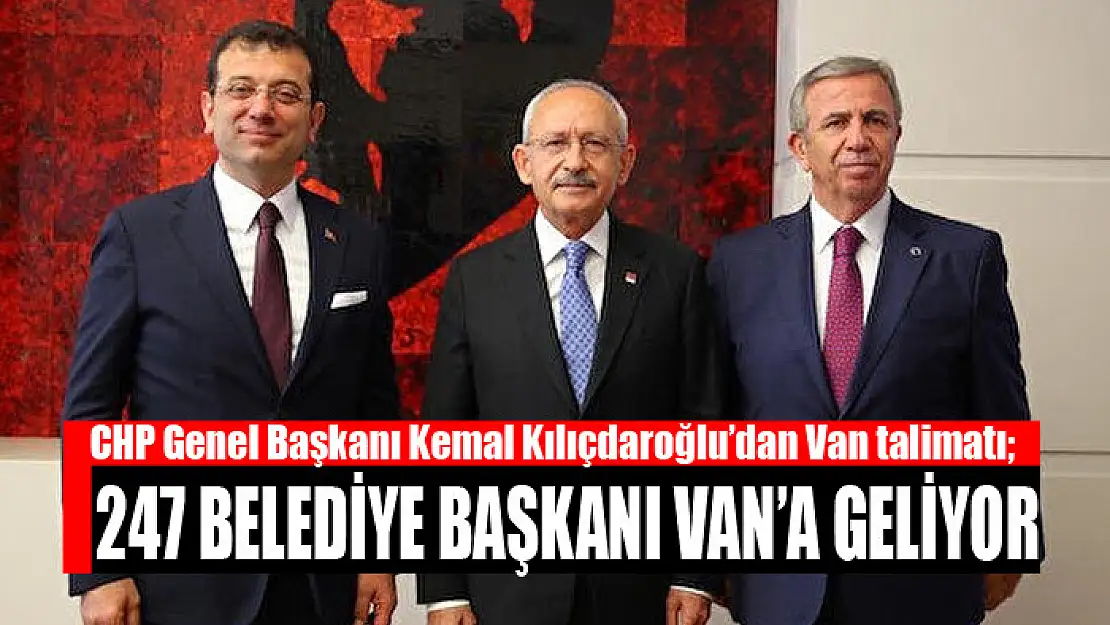 Kılıçdaroğlu'dan Van talimatı 247 belediye başkanı van'a geliyor