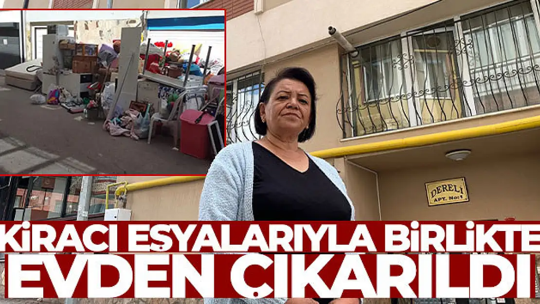 Kiracı olduğu evden eşyalarıyla birlikte sokağa atıldı