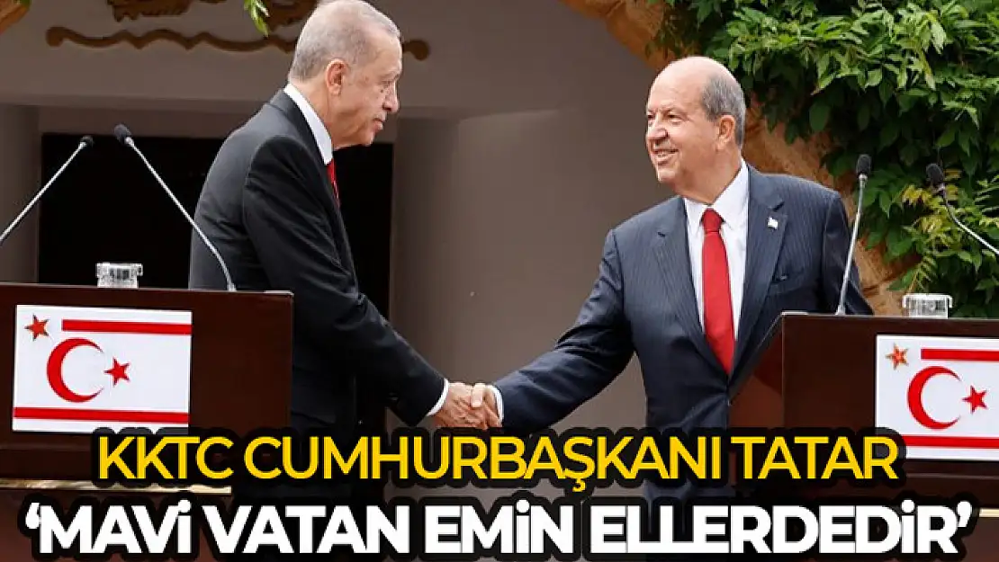 KKTC Cumhurbaşkanı Tatar: 'Mavi vatan emin ellerlerdir'