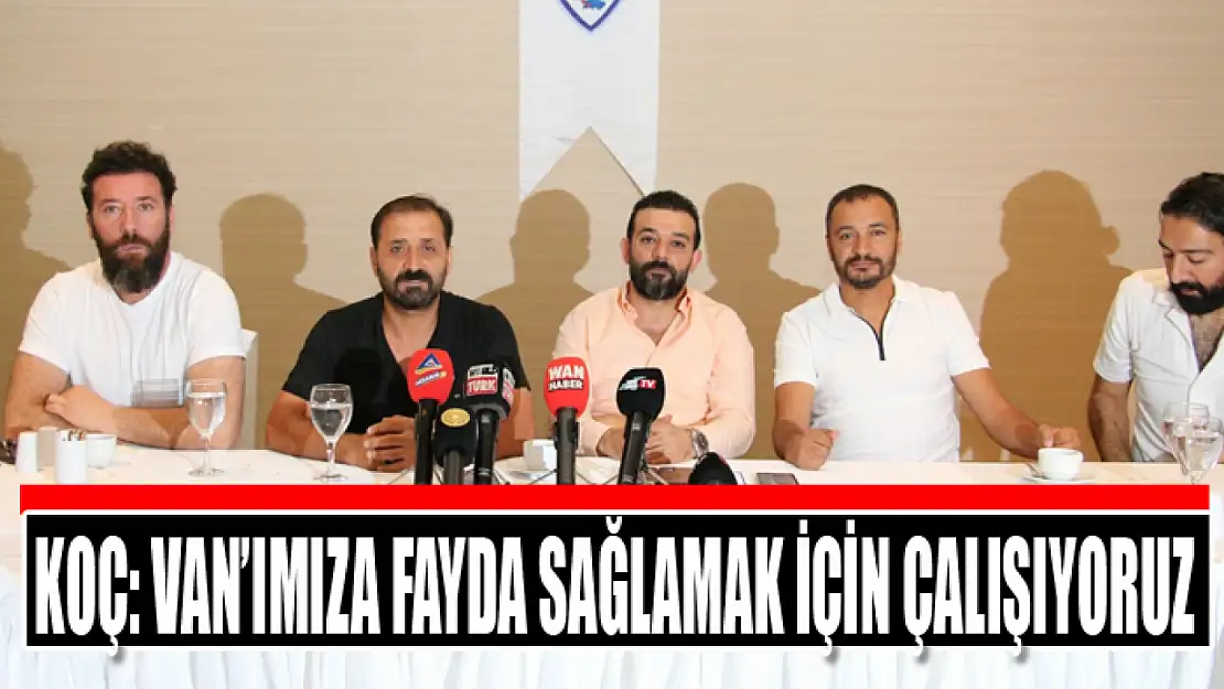 Koç: Van'ımıza fayda sağlamak için çalışıyoruz